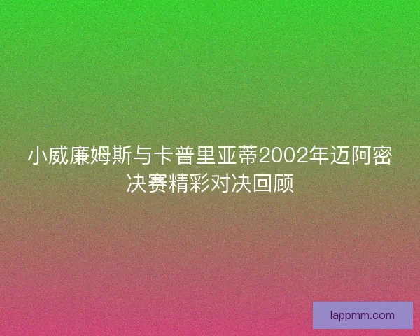 小威廉姆斯与卡普里亚蒂2002年迈阿密决赛精彩对决回顾